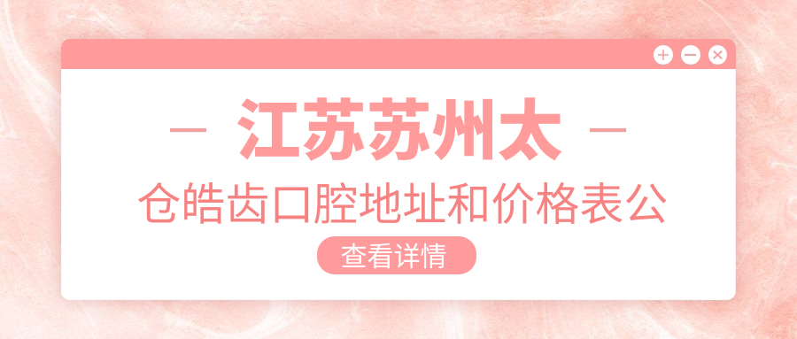 江苏苏州太仓皓齿口腔地址和价格表公布，含乘车路线和预约方式！