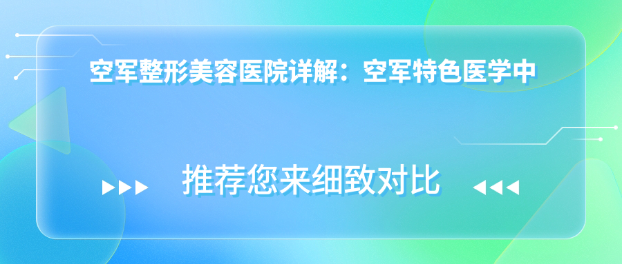 空军整形美容医院特色介绍