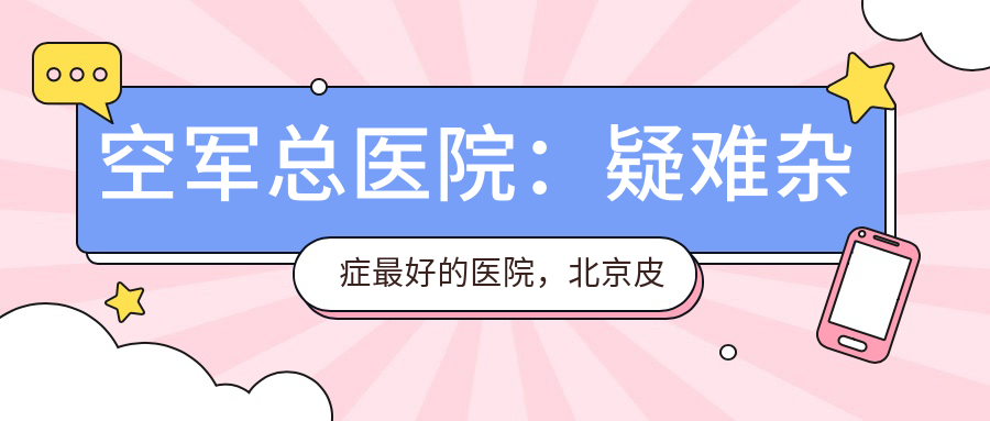 空军总医院：疑难杂症最好的医院，北京皮肤医院排名第一