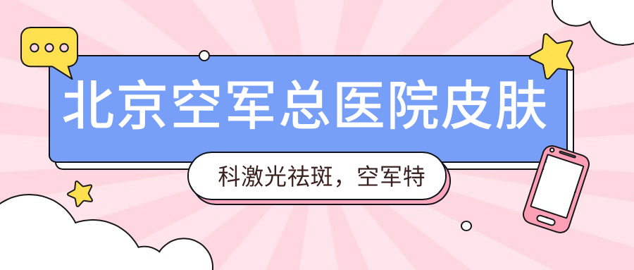 北京空军总医院皮肤科激光祛斑，空军特色医学中心皮肤科挂号及空军总医院祛斑价目表