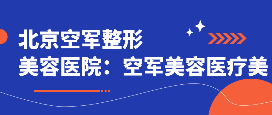 北京空军整形美容医院优势 北京空军整形美容医院优势