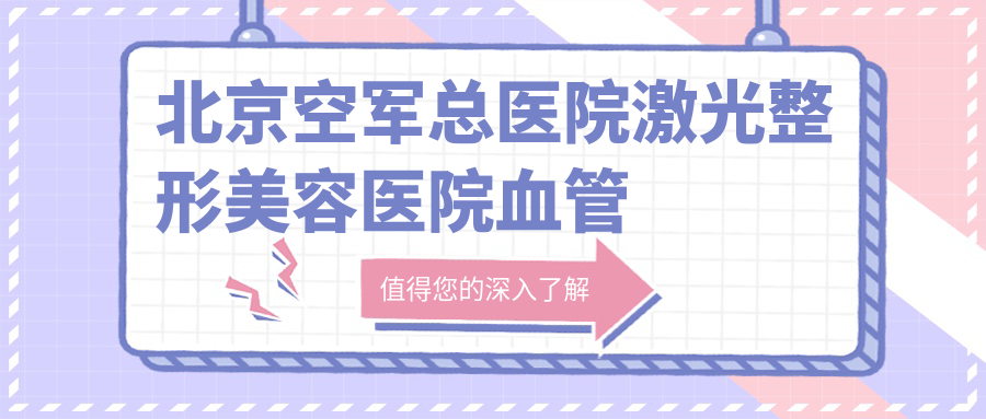北京空军总医院激光整形美容医院血管瘤科 北京空军总医院激光整形美容医院血管瘤科