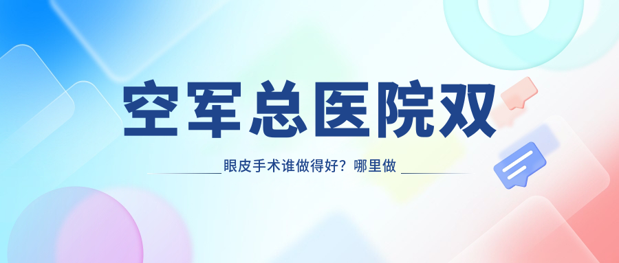 空军总医院双眼皮手术谁做得好 空军总医院双眼皮手术谁做得好
