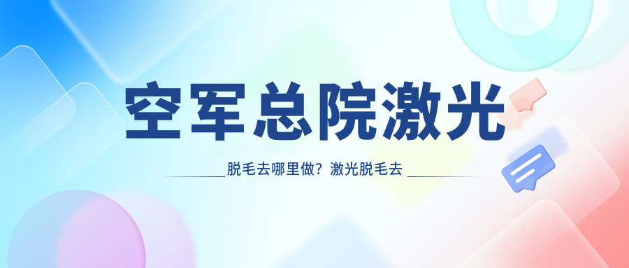 空军总院激光脱毛优势 空军总院激光脱毛优势