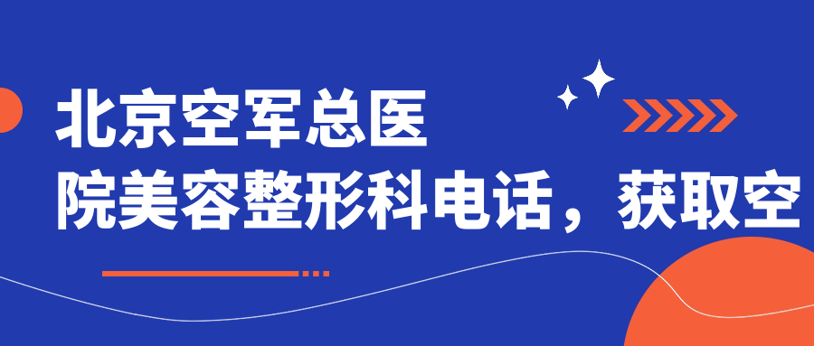 北京空军总医院美容整形科电话 北京空军总医院美容整形科电话
