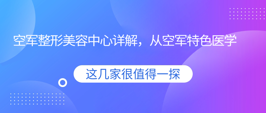 空军整形美容中心介绍 空军整形美容中心介绍