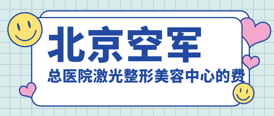 空军总医院激光整形美容中心价格解读 空军总医院激光整形美容中心价格解读