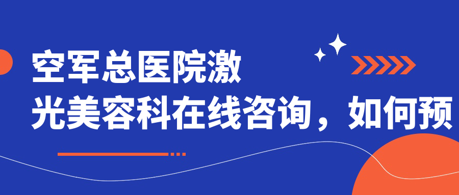 空军总医院激光美容科在线咨询流程 空军总医院激光美容科在线咨询流程