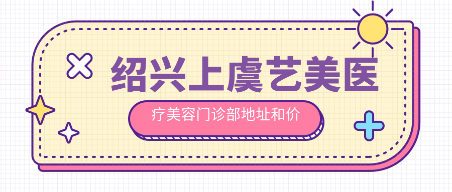 绍兴上虞艺美医疗美容门诊部 绍兴上虞艺美医疗美容门诊部