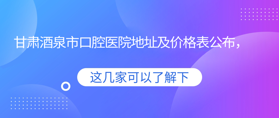 甘肃酒泉市口腔医院简介 甘肃酒泉市口腔医院简介