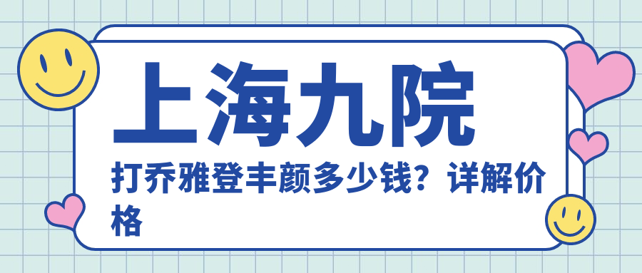 上海九院乔雅登丰颜注射 上海九院乔雅登丰颜注射