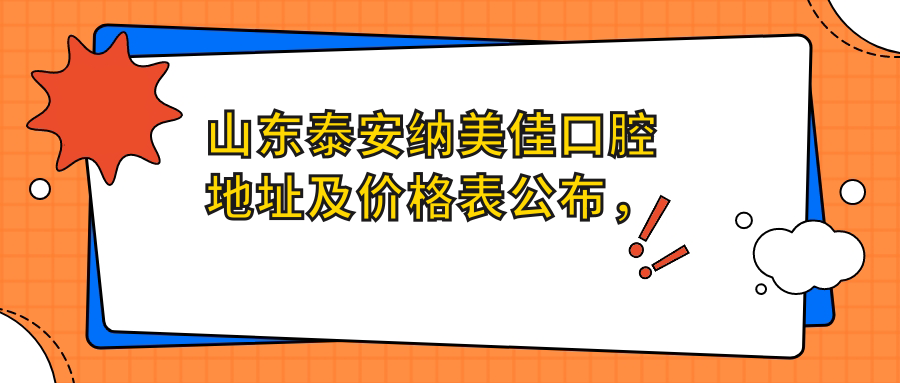 山东泰安纳美佳口腔地址及价格表公布，内含乘车路线和预约方式！