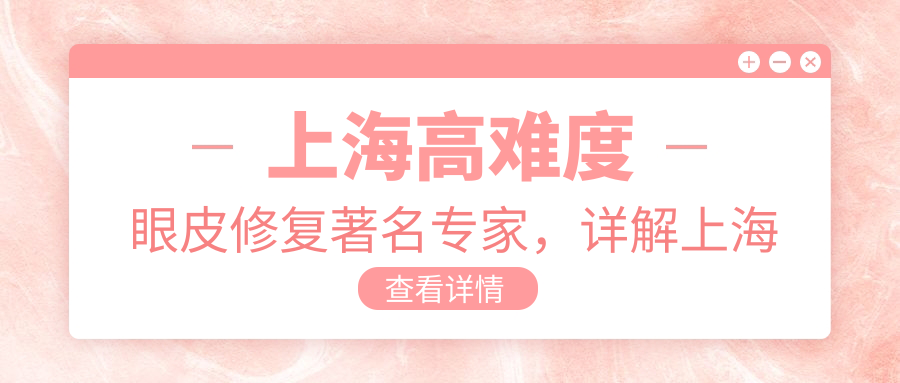 上海高难度眼皮修复著名专家 上海高难度眼皮修复著名专家