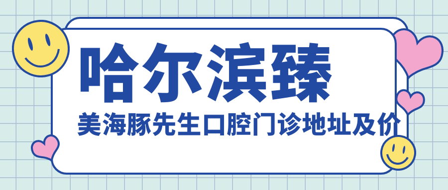 哈尔滨臻美海豚先生口腔门诊 哈尔滨臻美海豚先生口腔门诊