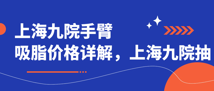 上海九院手臂吸脂价格详解 上海九院手臂吸脂价格详解