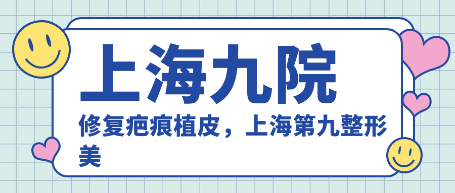 上海九院修复疤痕植皮 上海九院修复疤痕植皮