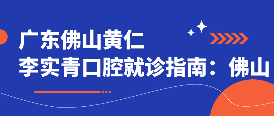 广东佛山黄仁李实青口腔简介 广东佛山黄仁李实青口腔简介