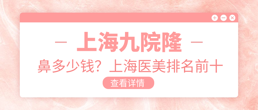 上海九院隆鼻价格 上海九院隆鼻价格