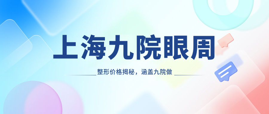 上海九院眼周整形价格详情 上海九院眼周整形价格详情