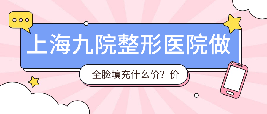上海九院整形医院做全脸填充价格表