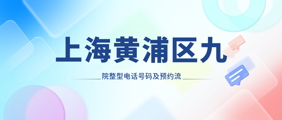 上海黄浦区九院整型电话号码 上海黄浦区九院整型电话号码