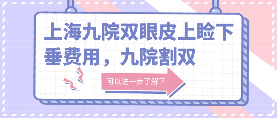 上海九院双眼皮手术费用详解 上海九院双眼皮手术费用详解