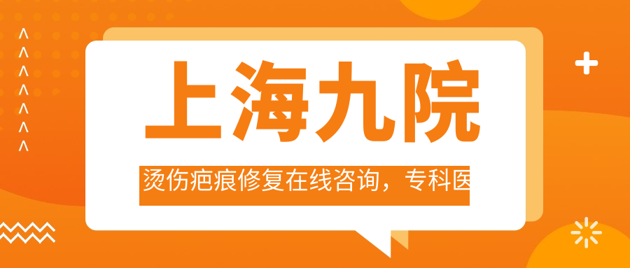 上海九院烫伤疤痕修复在线咨询 上海九院烫伤疤痕修复在线咨询