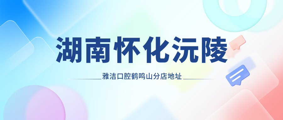 湖南怀化沅陵雅洁口腔鹤鸣山分店简介 湖南怀化沅陵雅洁口腔鹤鸣山分店简介