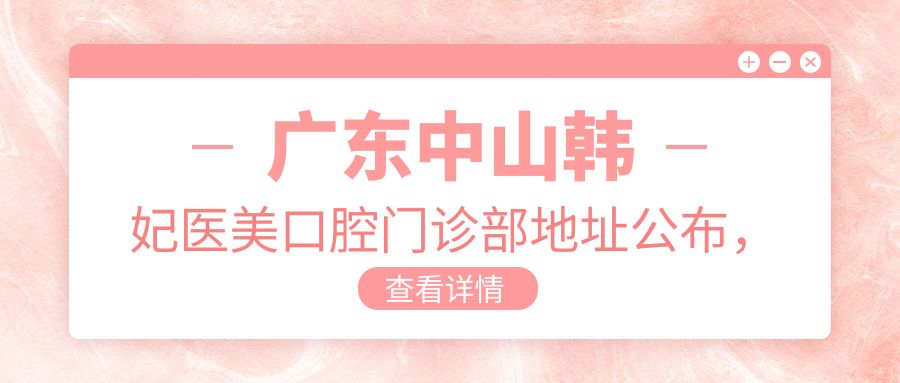 广东中山韩妃医美口腔门诊部