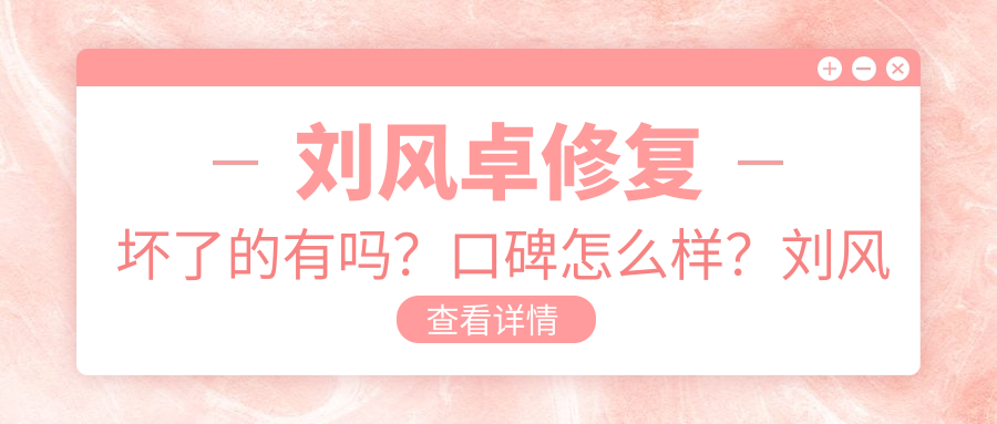 刘风卓修复坏了的有吗？口碑怎么样？