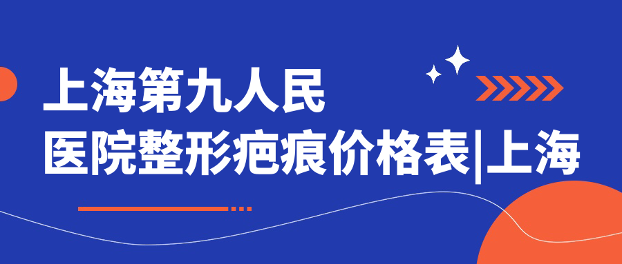 上海第九医院整形疤痕价格表 上海第九医院整形疤痕价格表