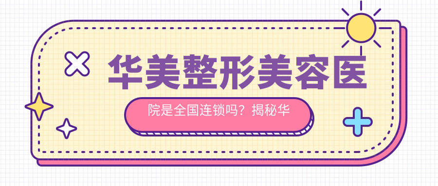 华美整形美容医院是全国连锁吗 华美整形美容医院是全国连锁吗