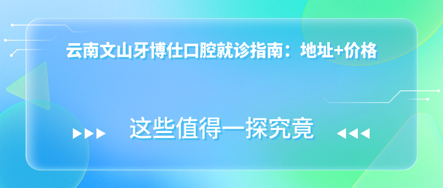 云南文山牙博仕口腔简介