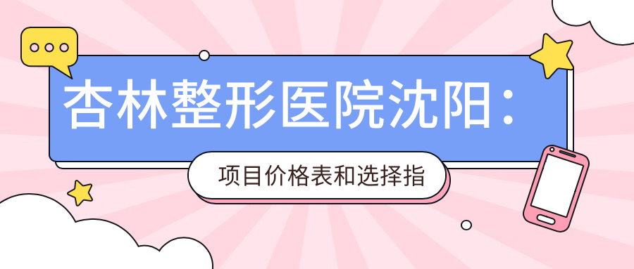 杏林整形医院沈阳项目价格表 杏林整形医院沈阳项目价格表