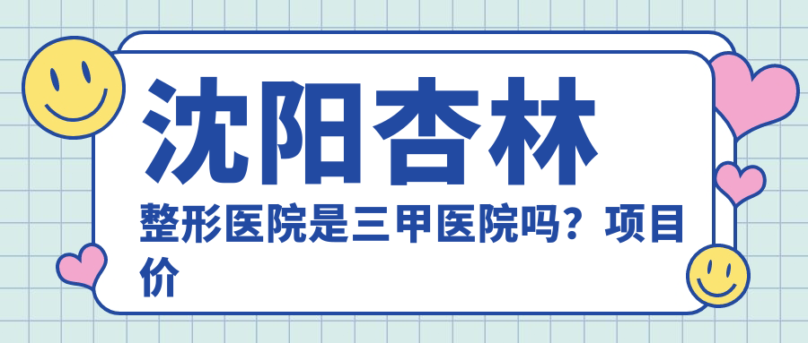 沈阳杏林整形医院是否为三甲医院