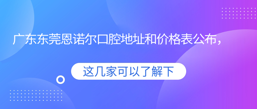 广东东莞恩诺尔口腔医院