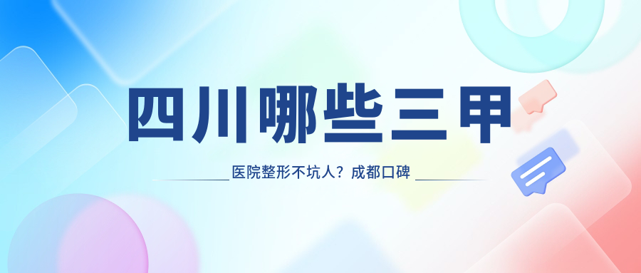 四川哪些三甲医院整形不坑人 四川哪些三甲医院整形不坑人