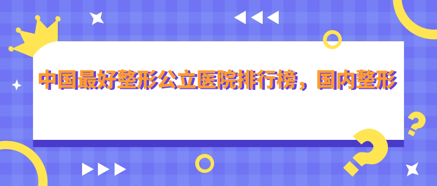 中国最好整形公立医院 中国最好整形公立医院