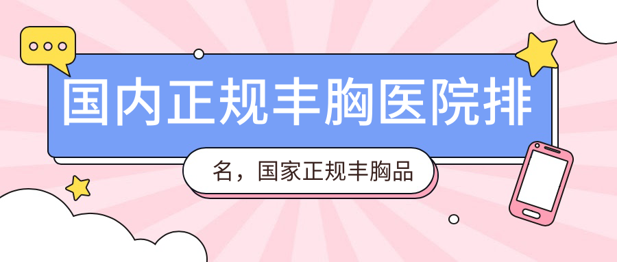 国内正规丰胸医院排名 国内正规丰胸医院排名