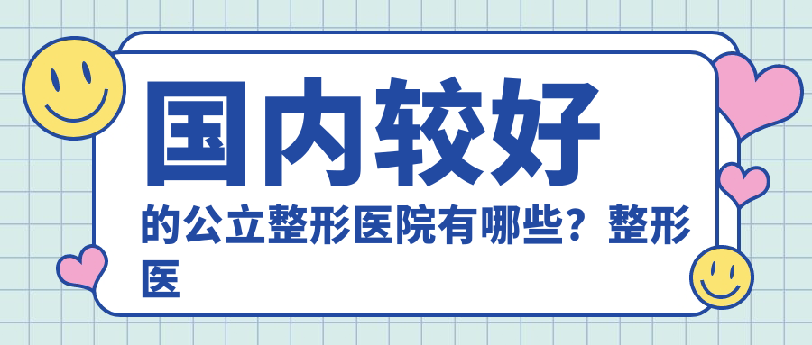 国内较好的公立整形医院有哪些 国内较好的公立整形医院有哪些