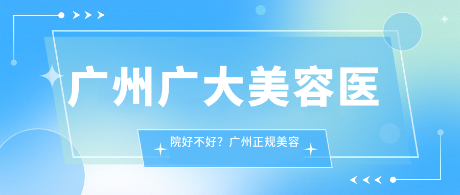 广州广大美容医院好不好? 广州广大美容医院好不好?