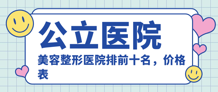 公立医院美容整形医院排前十名 公立医院美容整形医院排前十名