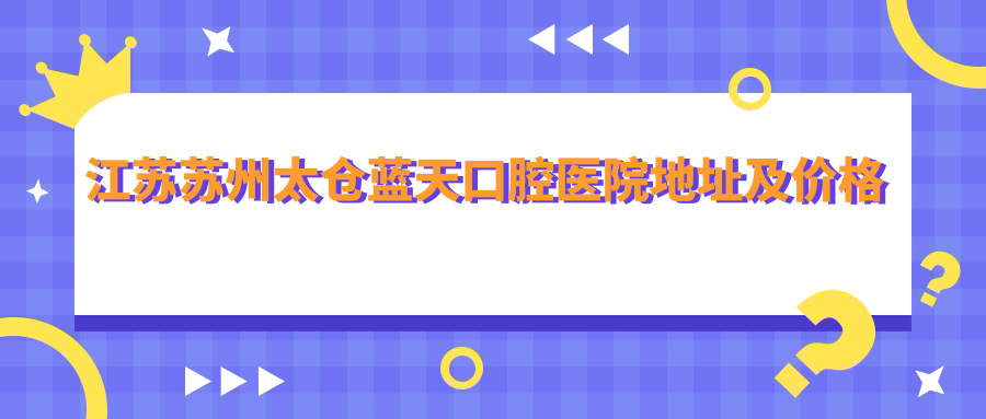 太仓蓝天口腔医院简介 太仓蓝天口腔医院简介