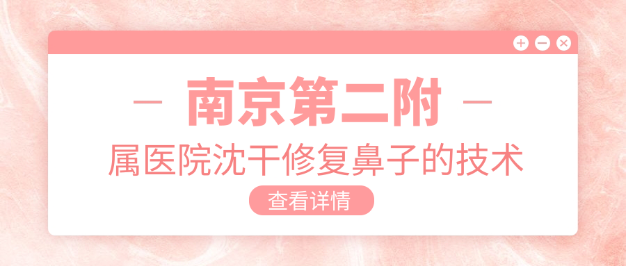 南京第二附属医院沈干修复鼻子技术 南京第二附属医院沈干修复鼻子技术