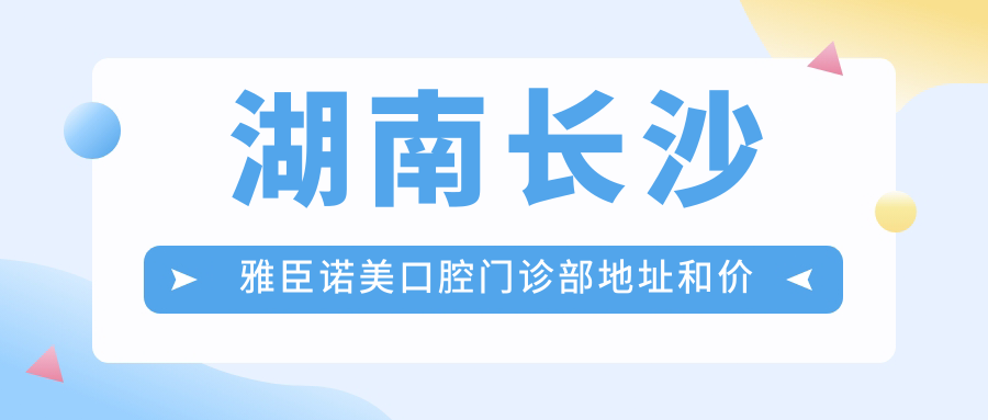 长沙雅臣诺美口腔门诊部