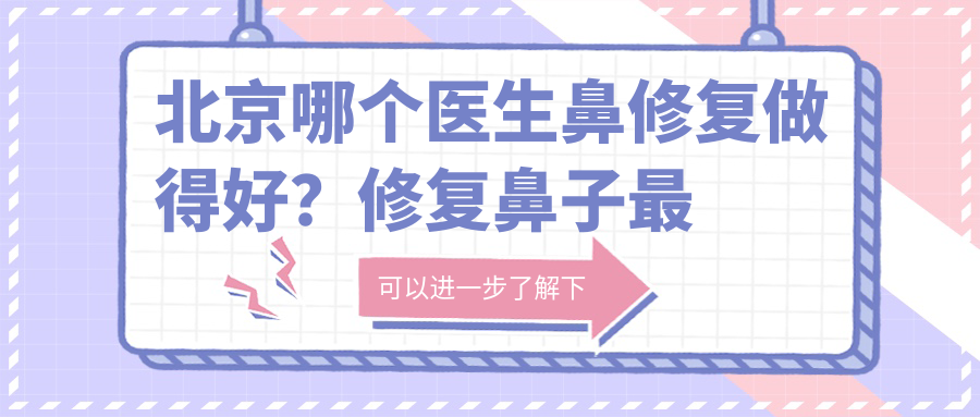 北京哪个医生鼻修复做得好? 北京哪个医生鼻修复做得好?