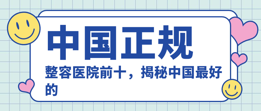 中国正规整容医院前十 中国正规整容医院前十