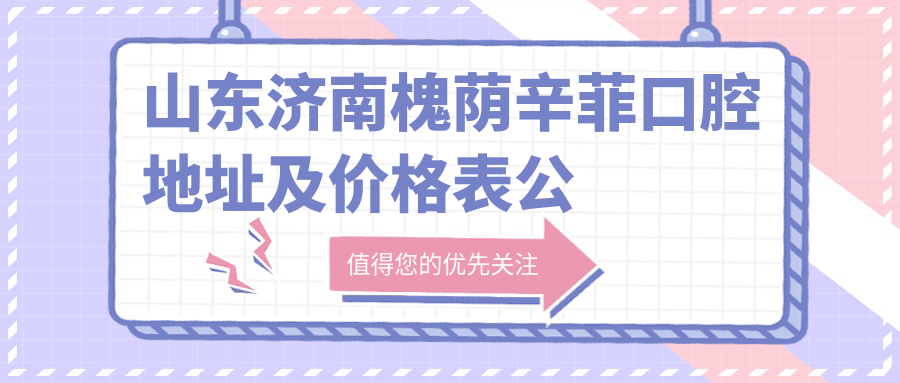 山东济南槐荫辛菲口腔医院 山东济南槐荫辛菲口腔医院