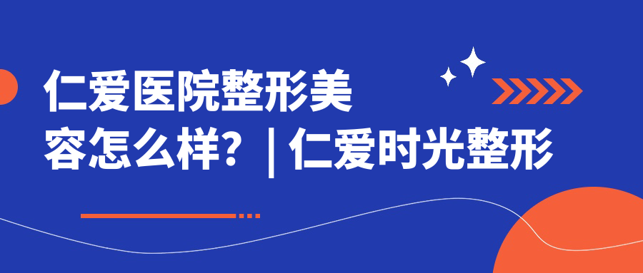 仁爱医院整形美容服务介绍 仁爱医院整形美容服务介绍