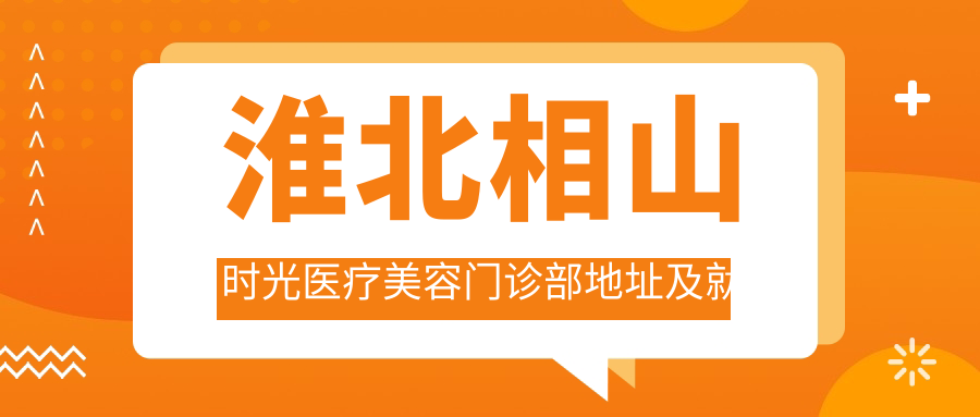 淮北相山时光医疗美容门诊部 淮北相山时光医疗美容门诊部